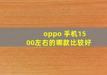 oppo 手机1500左右的哪款比较好